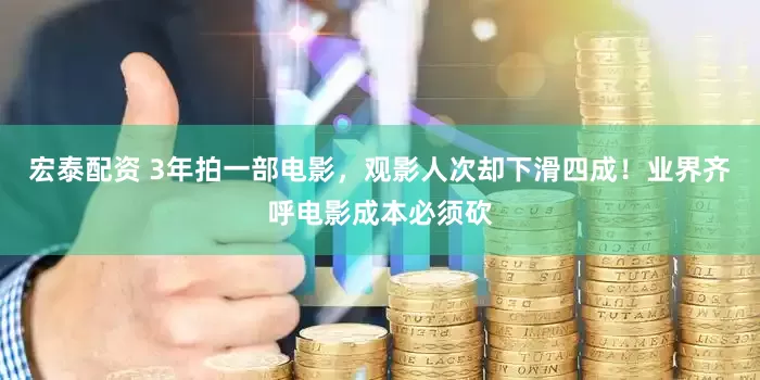 宏泰配资 3年拍一部电影，观影人次却下滑四成！业界齐呼电影成本必须砍