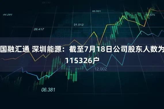 国融汇通 深圳能源：截至7月18日公司股东人数为115326户