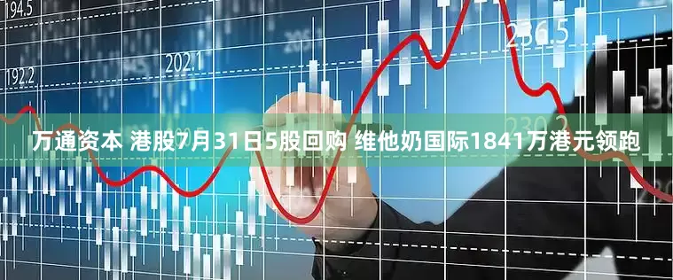万通资本 港股7月31日5股回购 维他奶国际1841万港元领跑