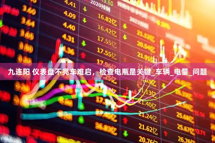 九连阳 仪表盘不亮车难启，检查电瓶是关键_车辆_电量_问题