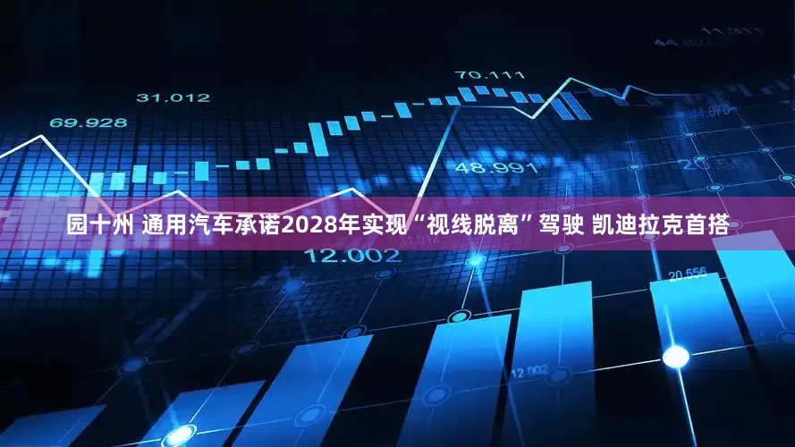园十州 通用汽车承诺2028年实现“视线脱离”驾驶 凯迪拉克首搭