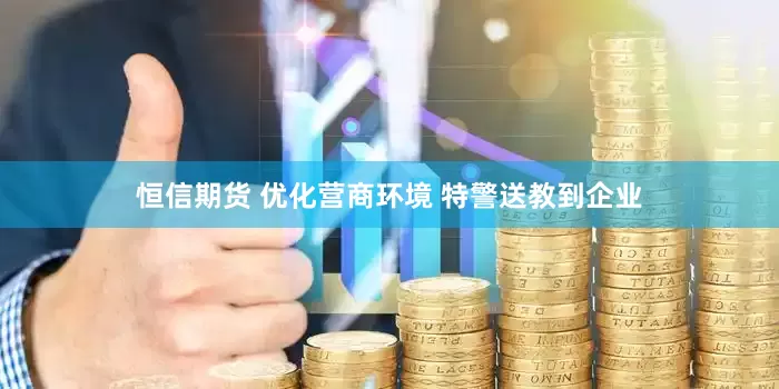 恒信期货 优化营商环境 特警送教到企业